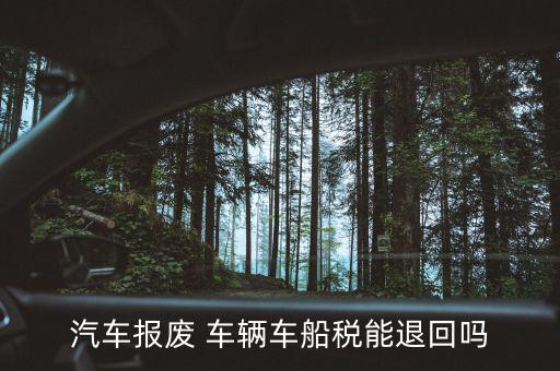 汽車報(bào)廢 車輛車船稅能退回嗎