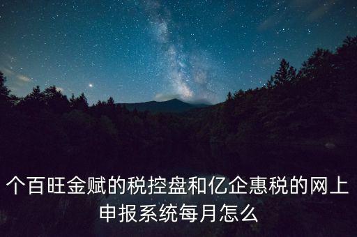 個百旺金賦的稅控盤和億企惠稅的網(wǎng)上申報系統(tǒng)每月怎么