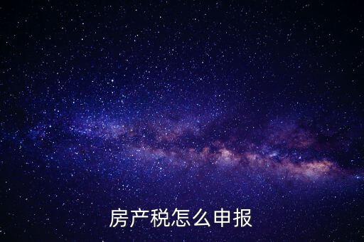 房產(chǎn)稅怎么申報