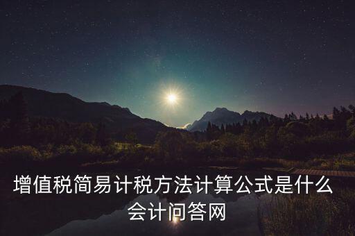 增值稅簡易計(jì)稅方法計(jì)算公式是什么 會計(jì)問答網(wǎng)