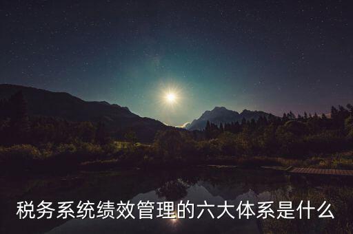 稅務(wù)系統(tǒng)績(jī)效管理的六大體系是什么