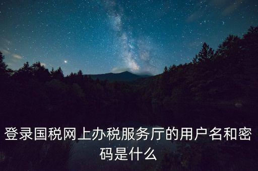 如何注冊稅務(wù)網(wǎng)廳號，登錄國稅網(wǎng)上辦稅服務(wù)廳的用戶名和密碼是什么