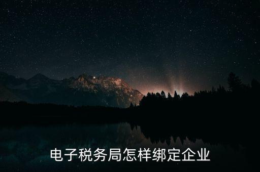 國稅系統(tǒng)如何綁定納稅主體，在電子稅務(wù)局怎么樣綁定企業(yè)