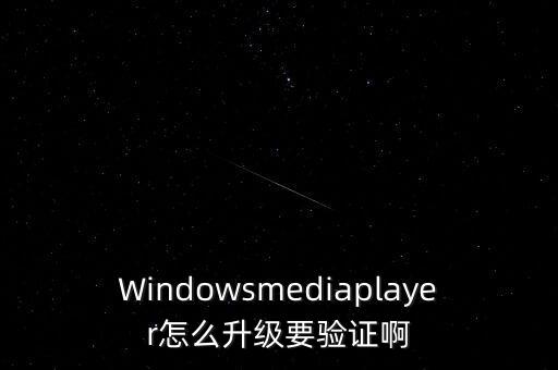 Windowsmediaplayer怎么升級要驗(yàn)證啊