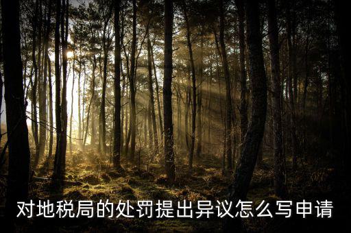 對(duì)地稅局的處罰提出異議怎么寫申請(qǐng)