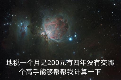 地稅一個月是200元有四年沒有交哪個高手能夠幫幫我計算一下