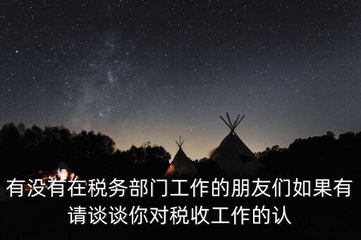 有沒(méi)有在稅務(wù)部門工作的朋友們?nèi)绻姓?qǐng)談?wù)勀銓?duì)稅收工作的認(rèn)