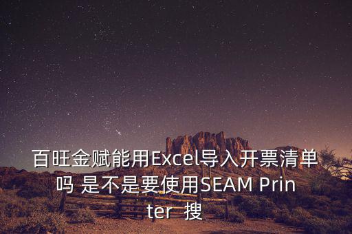 百旺金賦能用Excel導入開票清單嗎 是不是要使用SEAM Printer  搜