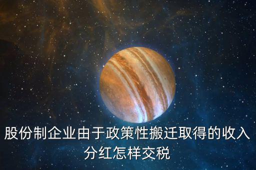 政策性搬遷如何納稅，股份制企業(yè)由于政策性搬遷取得的收入分紅怎樣交稅