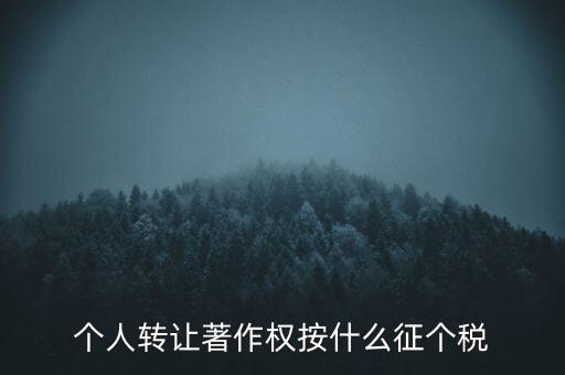 個(gè)人轉(zhuǎn)讓著作權(quán)按什么征個(gè)稅