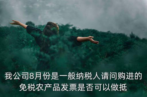 我公司8月份是一般納稅人請問購進的免稅農(nóng)產(chǎn)品發(fā)票是否可以做抵