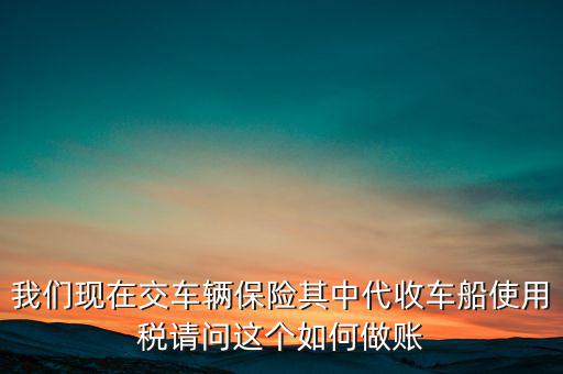 我們現(xiàn)在交車輛保險其中代收車船使用稅請問這個如何做賬