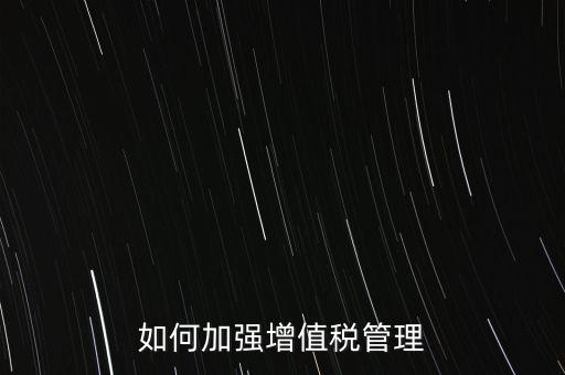 如何加強(qiáng)增值稅管理