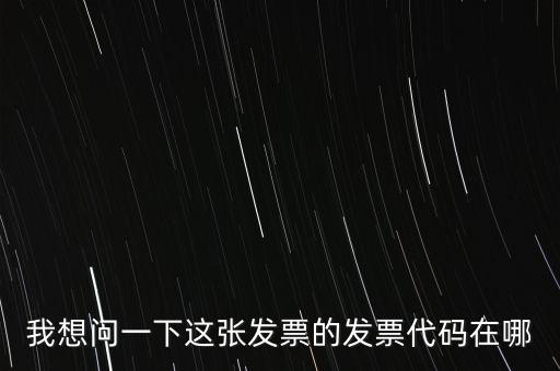 我想問一下這張發(fā)票的發(fā)票代碼在哪