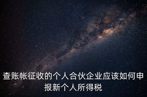 查賬帳征收的個人合伙企業(yè)應該如何申報新個人所得稅