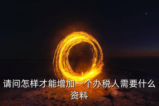 北京國(guó)稅如何增加辦稅人員，請(qǐng)問(wèn)怎樣才能增加一個(gè)辦稅人需要什么資料