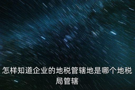 如何查企業(yè)屬于哪個國稅分局，怎么查這個單位屬于國稅還是地稅