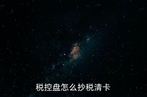 稅盤如何抄報(bào)稅，稅控盤怎么抄稅清卡