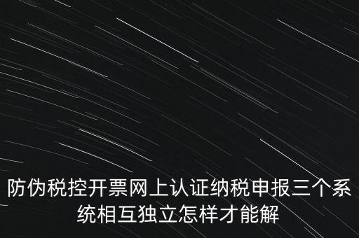 防偽稅控開票網(wǎng)上認證納稅申報三個系統(tǒng)相互獨立怎樣才能解