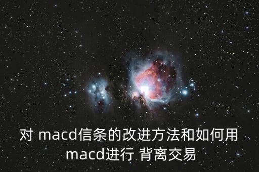 對 macd信條的改進方法和如何用 macd進行 背離交易