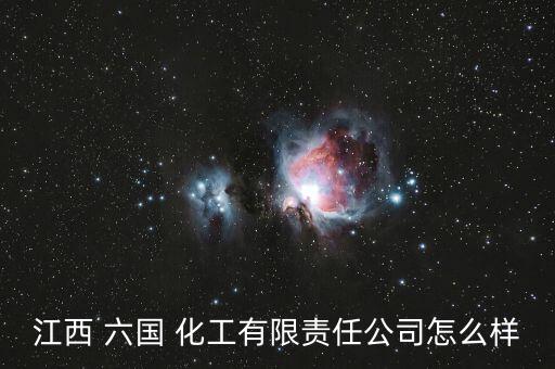 江西 六國 化工有限責任公司怎么樣