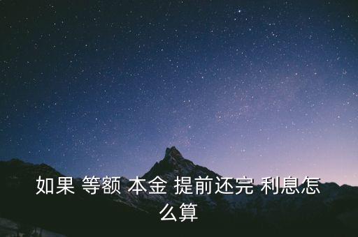 如果 等額 本金 提前還完 利息怎么算