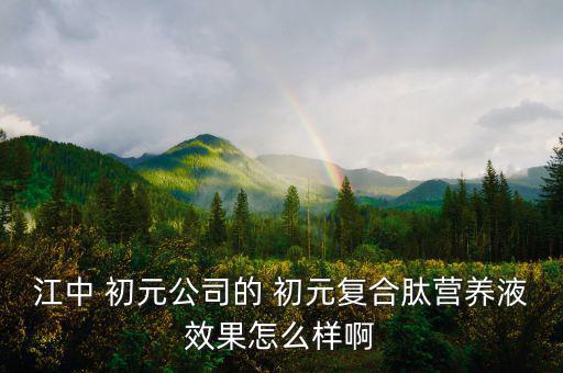 江中 初元公司的 初元復(fù)合肽營(yíng)養(yǎng)液效果怎么樣啊