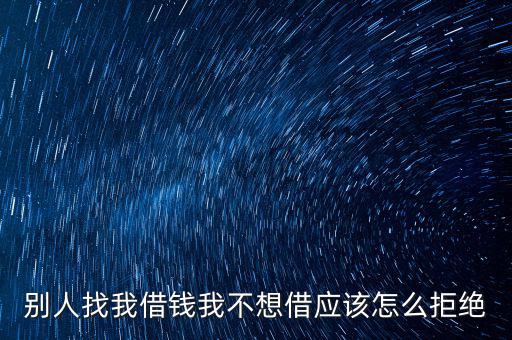 別人找我借錢我不想借應(yīng)該怎么拒絕