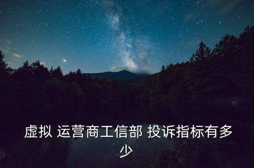  虛擬 運(yùn)營(yíng)商工信部 投訴指標(biāo)有多少