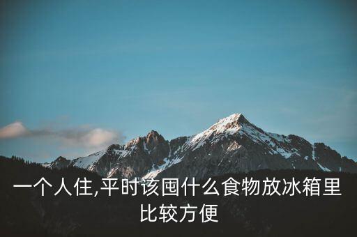 一個人住,平時該囤什么食物放冰箱里比較方便