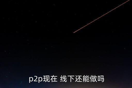 線下p2p怎么做,進(jìn)入中國后中國一些p2p平臺(tái)開始行走