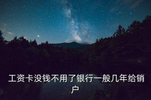  工資卡沒(méi)錢(qián)不用了銀行一般幾年給銷(xiāo)戶(hù)