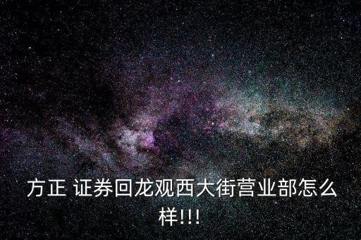  方正 證券回龍觀西大街營(yíng)業(yè)部怎么樣!!!