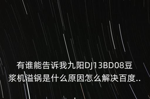 有誰能告訴我九陽DJ13BD08豆?jié){機溢鍋是什么原因怎么解決百度...