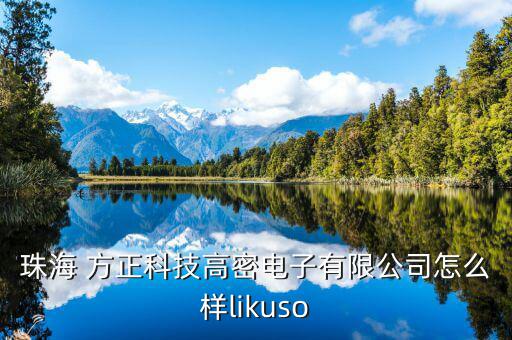 珠海 方正科技高密電子有限公司怎么樣likuso