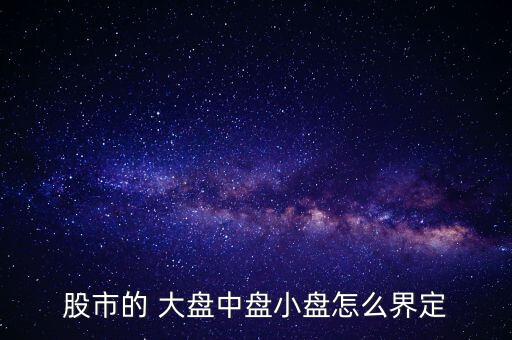 怎么看股票盤大盤小,普通股流通股本超過1億元股票稱為大盤股