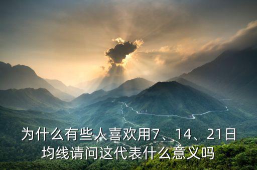 為什么有些人喜歡用7、14、21日均線請(qǐng)問(wèn)這代表什么意義嗎