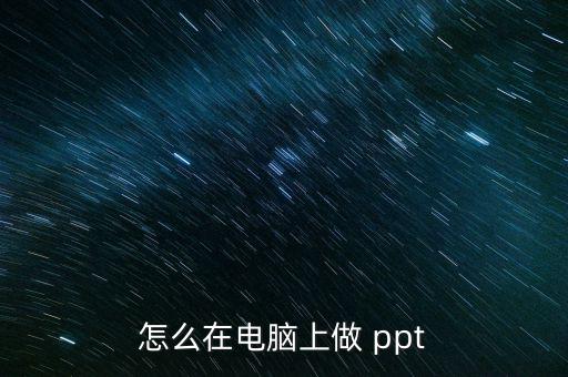 怎么在電腦上做 ppt