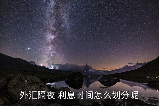 隔夜利息時(shí)間怎么計(jì)算,外匯交易:隔夜利息是平時(shí)的三倍