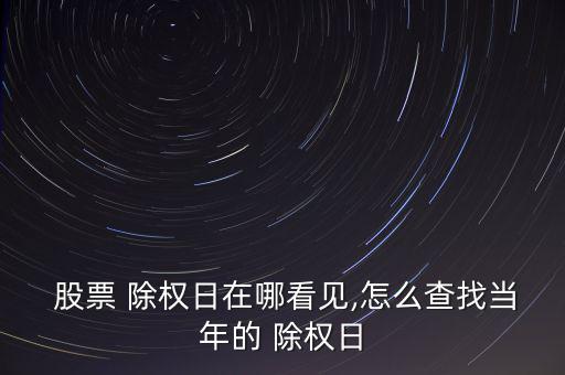  股票 除權(quán)日在哪看見,怎么查找當年的 除權(quán)日