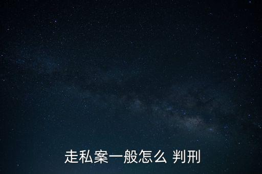  走私案一般怎么 判刑