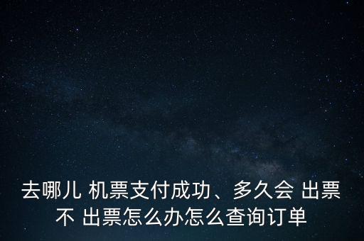 去哪兒 機(jī)票支付成功、多久會(huì) 出票不 出票怎么辦怎么查詢訂單