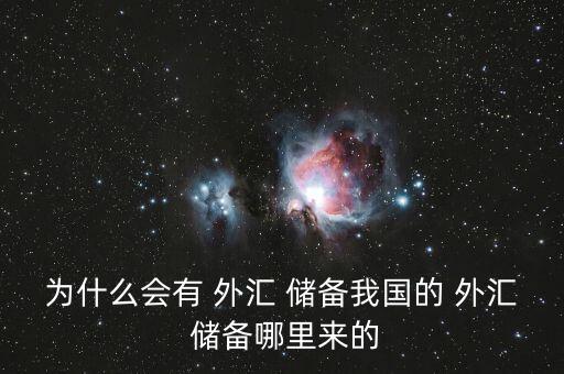 為什么會有 外匯 儲備我國的 外匯 儲備哪里來的