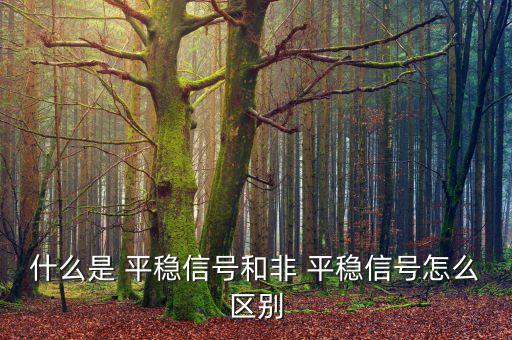 什么是 平穩(wěn)信號(hào)和非 平穩(wěn)信號(hào)怎么區(qū)別