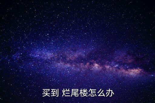  買(mǎi)到 爛尾樓怎么辦