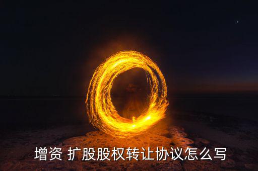  增資 擴(kuò)股股權(quán)轉(zhuǎn)讓協(xié)議怎么寫