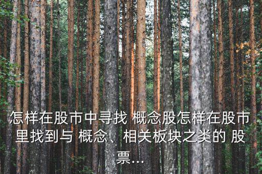 怎樣在股市中尋找 概念股怎樣在股市里找到與 概念、相關(guān)板塊之類的 股票...