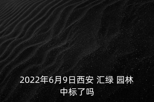 2022年6月9日西安 匯綠 園林中標(biāo)了嗎