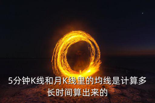 5分鐘K線和月K線里的均線是計(jì)算多長(zhǎng)時(shí)間算出來(lái)的