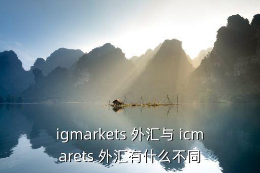 igmarkets 外匯與 icmarets 外匯有什么不同